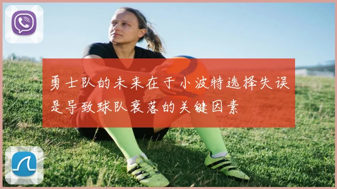 勇士队的未来在于小波特选择失误是导致球队衰落的关键因素