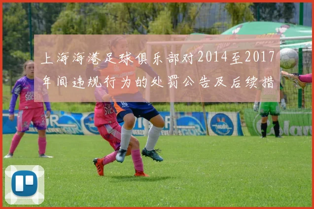 上海海港足球俱乐部对2014至2017年间违规行为的处罚公告及后续措施说明