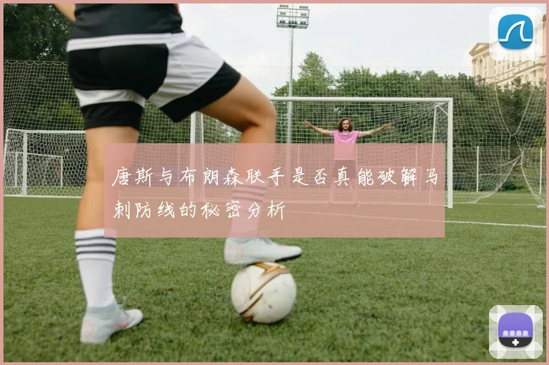 唐斯与布朗森联手是否真能破解马刺防线的秘密分析