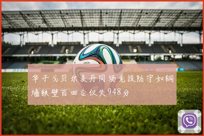 华子戈贝尔麦丹同场竞技防守如铜墙铁壁百回合仅失948分