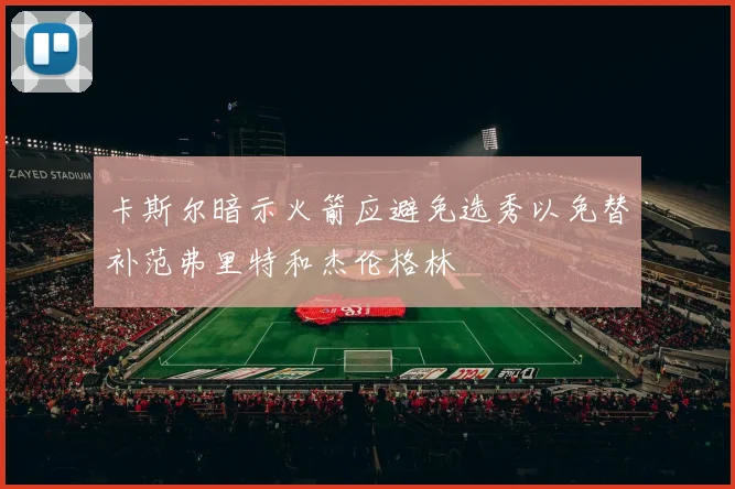 卡斯尔暗示火箭应避免选秀以免替补范弗里特和杰伦格林