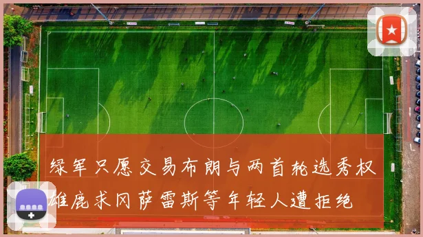 绿军只愿交易布朗与两首轮选秀权雄鹿求冈萨雷斯等年轻人遭拒绝