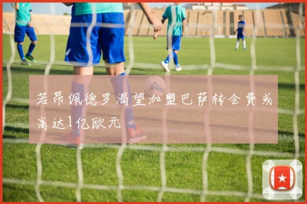 若昂佩德罗渴望加盟巴萨转会费或高达1亿欧元