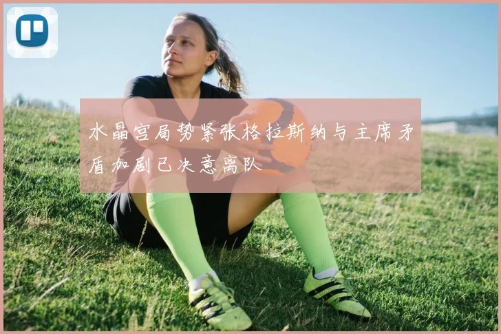 水晶宫局势紧张格拉斯纳与主席矛盾加剧已决意离队